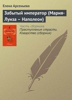 Читать книгу Забытый император (Мария-Луиза – Наполеон), автор Арсеньева Елена Забытый император (Мария-Луиза – Наполеон) - Арсеньева Елена
