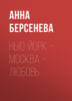 Нью-Йорк – Москва – Любовь - Берсенева Анна