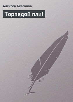 Торпедой пли! - Бессонов Алексей Игоревич