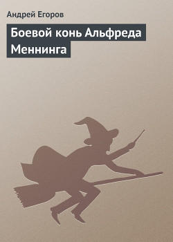 Боевой конь Альфреда Меннинга - Егоров Андрей Игоревич