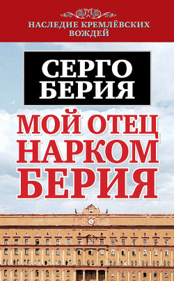 Мой отец — Лаврентий Берия - Берия Серго Лаврентьевич