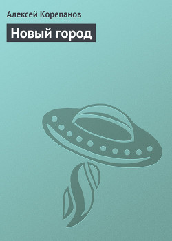 Новый город - Корепанов Алексей Яковлевич