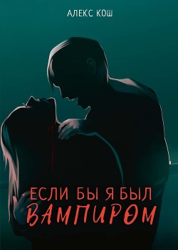 Если бы я был вампиром - Кош Алекс