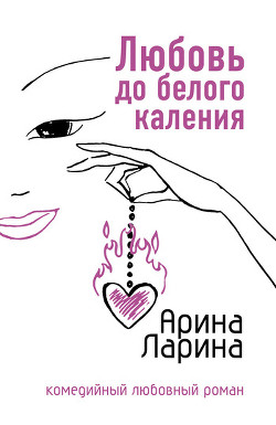 Читать книгу Любовь до белого каления, автор Ларина Арина Любовь до белого каления - Ларина Арина