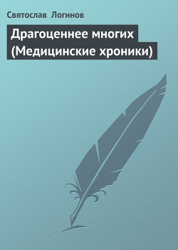 Драгоценнее многих (Медицинские хроники) - Логинов Святослав Владимирович