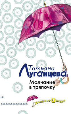 Читать книгу Молчание в тряпочку, автор Луганцева Татьяна Игоревна Молчание в тряпочку - Луганцева Татьяна Игоревна