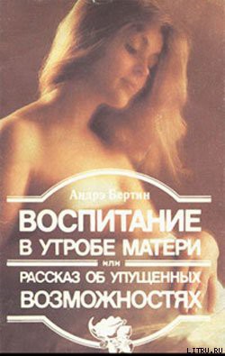 Воспитание в утробе матери, или рассказ об упущенных возможностях - Бертин Андрэ