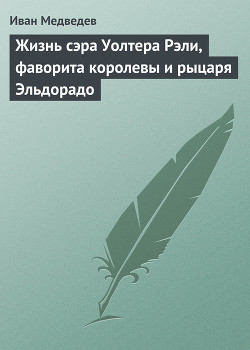 Читать книгу Жизнь сэра Уолтера Рэли, фаворита королевы и рыцаря Эльдорадо