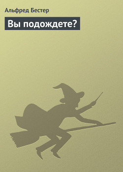 Вы подождете? - Бестер Альфред