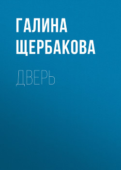 Дверь в чужую жизнь - Щербакова Галина Николаевна