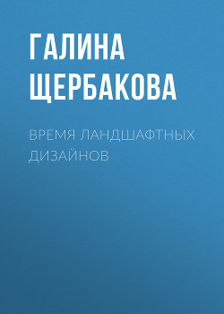 Время ландшафтных дизайнов - Щербакова Галина Николаевна