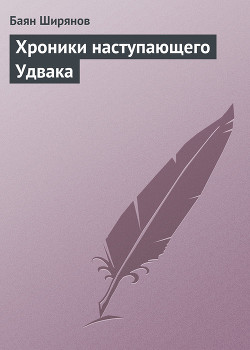 Хроники наступающего Удвака - Ширянов Баян
