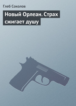 Новый Орлеан. Страх сжигает душу - Соколов Глеб Станиславович