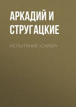 Испытание «СКИБР» - Стругацкие Аркадий и Борис