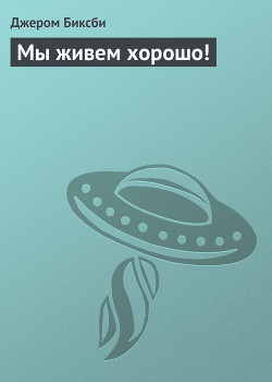 Мы живем хорошо! - Биксби Джером