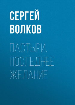 Пастыри. Последнее желание - Волков Сергей Юрьевич