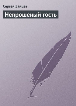 Непрошеный гость - Зайцев Сергей Григорьевич