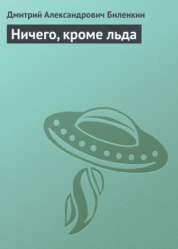 Ничего, кроме льда - Биленкин Дмитрий Александрович