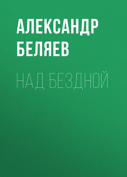 Над бездной - Беляев Александр Романович