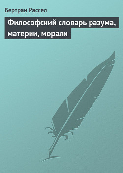 Философский словарь разума, материи, морали - Рассел Бертран Артур Уильям