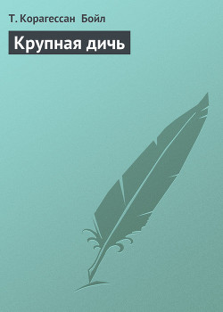 Крупная дичь - Бойл Т. Корагессан