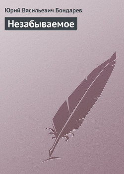 Незабываемое - Бондарев Юрий Васильевич