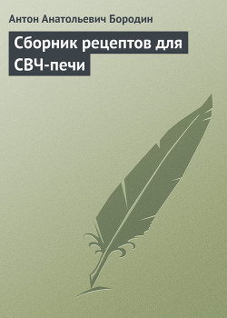 Сборник рецептов для СВЧ-печи - Бородин Антон Анатольевич