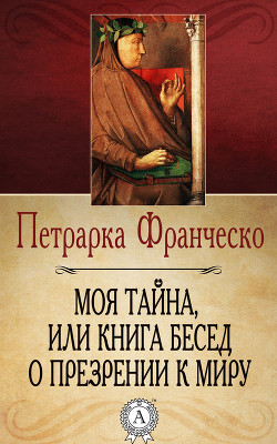 Моя тайна, или Книга бесед о презрении к миру - Петрарка Франческо
