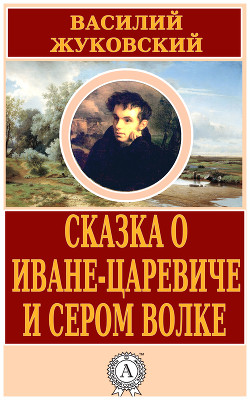 Сказка о Иване-царевиче и Сером Волке - Жуковский Василий Андреевич