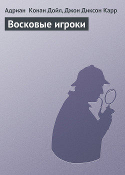 Восковые игроки - Дойл Адриан Конан