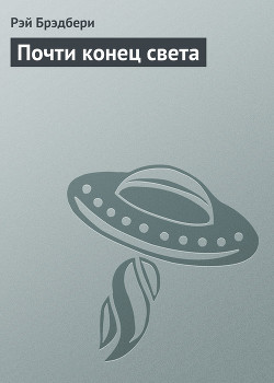 Почти конец света - Брэдбери Рэй Дуглас