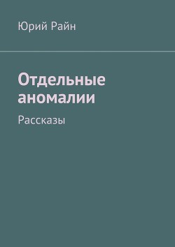 Читать книгу Отдельные аномалии, автор Райн Юрий Отдельные аномалии - Райн Юрий