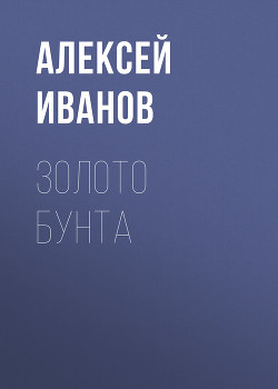 Читать книгу Золото бунта, автор Иванов Алексей Викторович Золото бунта - Иванов Алексей Викторович
