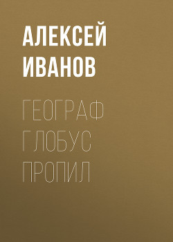 Географ глобус пропил - Иванов Алексей Викторович