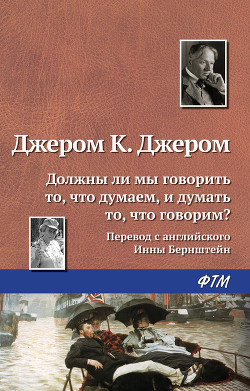 Должны ли мы говорить то, что думаем, и думать то, что говорим - Джером Клапка Джером