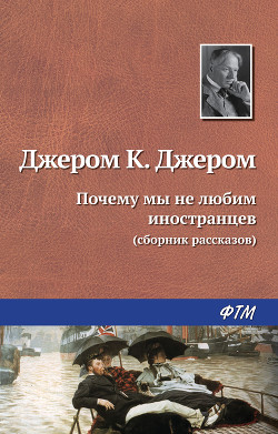 Почему мы не любим иностранцев (перевод В Тамохина) - Джером Клапка Джером