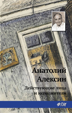 Читать книгу Действующие лица и исполнители, автор Алексин Анатолий Георгиевич Действующие лица и исполнители - Алексин Анатолий Георгиевич