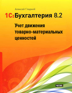 Читать книгу 1С: Бухгалтерия 8.2. Учет движения товарно-материальных ценностей, автор Гладкий Алексей Анатольевич 1С: Бухгалтерия 8.2. Учет движения товарно-материальных ценностей - Гладкий Алексей Анатольевич