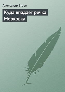 Куда впадает речка Морковка - Етоев Александр Васильевич