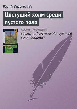 Читать книгу Цветущий холм среди пустого поля, автор Вяземский Юрий Цветущий холм среди пустого поля - Вяземский Юрий