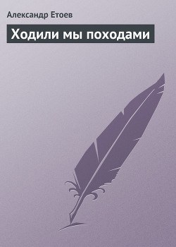 Ходили мы походами - Етоев Александр Васильевич
