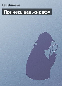 Читать книгу Причесывая жирафу, автор Сан-Антонио Причесывая жирафу - Сан-Антонио