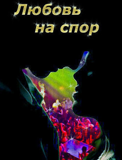Любовь на спор (СИ) - Шадрина Наталья Сергеевна "NatalkaMan"