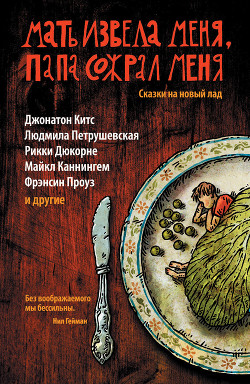 Мать извела меня, папа сожрал меня. Сказки на новый лад - Петрушевская Людмила