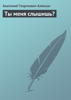 Ты меня слышишь? - Алексин Анатолий Георгиевич