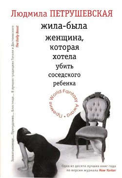 Жила-была женщина, которая хотела убить соседского ребенка (сборник) - Петрушевская Людмила