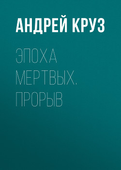 Эпоха мертвых. Прорыв - Круз Андрей "El Rojo"