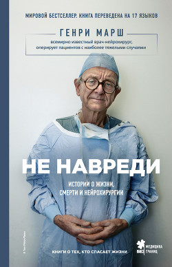 Не навреди. Истории о жизни, смерти и нейрохирургии - Марш Генри