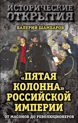 «Пятая колонна» Российской империи. От масонов до революционеров - Шамбаров Валерий