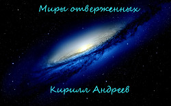 Миры отверженных(СИ) - Андреев Кирилл